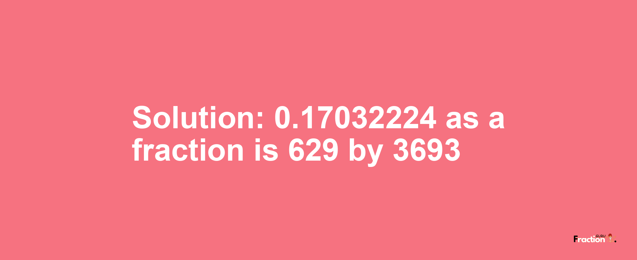 Solution:0.17032224 as a fraction is 629/3693